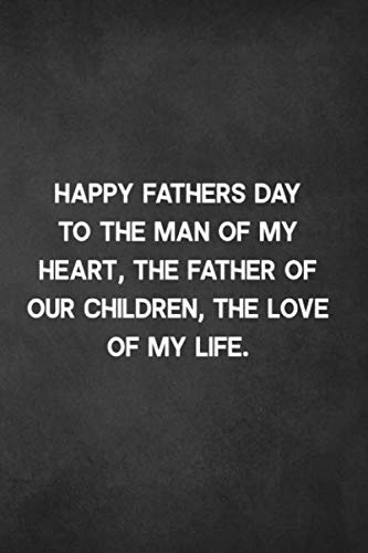 Happy Fathers Day To The Man I Love Happy Fathers Day To The Man Of My Heart, The Father Of Our Children, The  Love Of My Life: Dad I Love You, Dad Memory Book, Fathers Day Notebook Gift  ... Funny