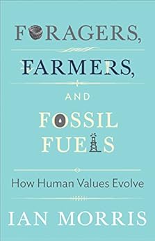 Foragers, Farmers, and Fossil Fuels: How Human Values Evolve (The University Center for Human Values Series) by [Morris, Ian]