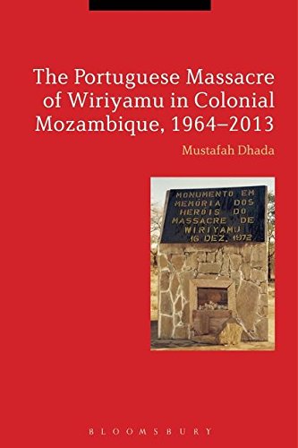 The Portuguese Massacre of Wiriyamu in Colonial Mozambique, 1964-2013 by Mustafah Dhada