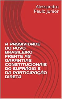 Livro A PASSIVIDADE DO POVO BRASILEIRO FRENTE AS GARANTIAS CONSTITUCIONAIS DO SUFRÁGIO E DA PARTICIPAÇÃO DIRETA: Orientação do Professor Mestre Marcelo Sebastião dos Santos Zellerhoff