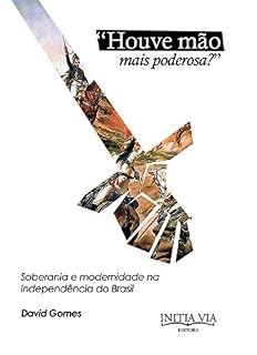 Livro "Houve Mão Mais Poderosa?": Soberania e Modernidade na Independência do Brasil