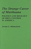 The Strange Career of Marihuana : Politics and Ideology of Drug Control in America, Himmelstein, Jerome L., 0313235171