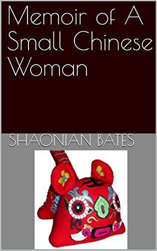 Memoir of A Small Chinese Woman by Shaonian Bates