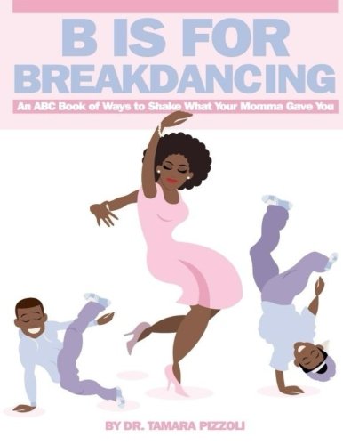 B is for breakdancing: an abc book of ways to shake what your mom…