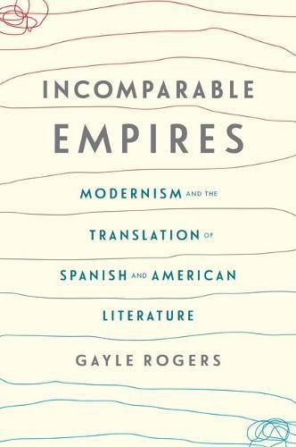 Incomparable Empires: Modernism And The Translation Of Spanish And American Literature (Modernist Latitudes)