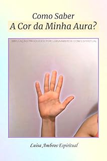 Livro Como Saber a Cor da Minha Aura?: Técnicas fáceis de como Ver ou Saber a cor da sua aura! (Guia Prático Espiritual)