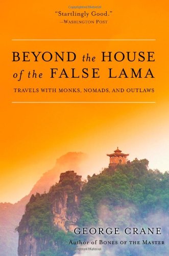 Beyond the House of the False Lama: Travels with Monks, Nomads, and Outlaws