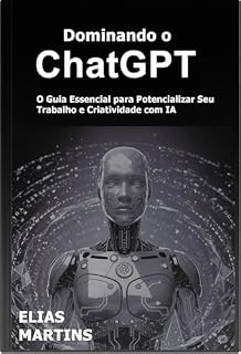 Livro Dominando o ChatGPT: O Manual Essencial para Potencializar Seu Trabalho e Criatividade com IA (Dominando a Inteligência Artificial (IA) Livro 2)