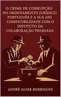 Livro O Crime de Corrupção no Ordenamento Jurídico Português e a Sua (In)Compatibilidade com o Instituto da Colaboração Premiada