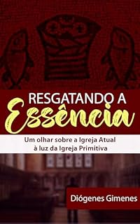 Livro Resgatando a essência: Um olhar sobre a Igreja Atual à luz da Igreja Primitiva