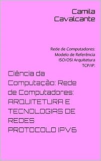Livro Ciência da Computação: Rede de Computadores: ARQUITETURA E TECNOLOGIAS DE REDES PROTOCOLO IPV6: Rede de Computadores: Modelo de Referência ISO/OSI Arquitetura TCP/IP: