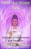 I Am the Violet Tara: Goddess of Forgiveness and Freedom by Peter Mt. Shasta