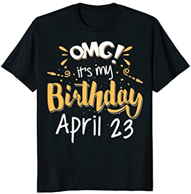 OMG! It's My Birthday April 23 Birthday Gift T-Shirt