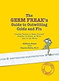 The Germ Freak's Guide to Outwitting Colds and Flu: Guerilla Tactics to Keep Yourself Healthy at Hom by