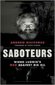 Saboteurs Wiebo Ludwig S War Against Big Oil Andrew