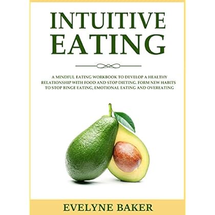 Intuitive Eating: A Mindful Eating Workbook to Develop a Healthy Relationship with Food and Stop Dieting. Form New Habits to Stop Binge Eating, Emotional Eating and Overeating Intuitive Eating: A Mindful Eating Workbook to Develop a Healthy Relationship with Food and Stop Dieting. Form New Habits to Stop Binge Eating, Emotional Eating and Overeating