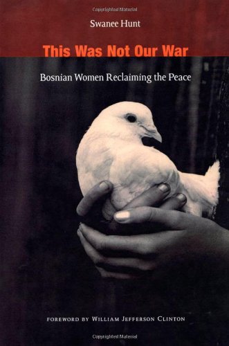 This Was Not Our War: Bosnian Women Reclaiming the Peace by Swanee Hunt, William Jefferson Clinton