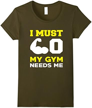 Women's I Must Go My Gym Needs Me Funny Shirt Medium Olive
