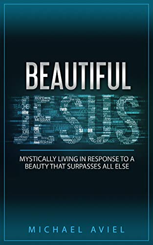 BEAUTIFUL JESUS: Mystically Living in Response To A Beauty That Surpasses All Else by Michael Aviel