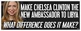 BENGHAZI COVERUP - Make Chelsea Clinton next Ambassador to Libya - Anti Obama Political Bumper Sticker