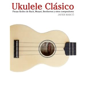 Ukulele Clásico: Piezas fáciles de Bach, Mozart, Beethoven y otros compositores (en Partitura y Tablatura) (Spanish Edition)