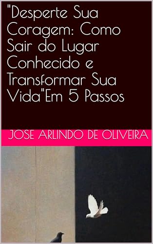 "Desperte Sua Coragem: Como Sair do Lugar Conhecido e Transformar Sua ...