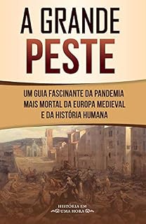 Livro A grande peste: Um guia fascinante da pandemia mais mortal da Europa medieval e da História humana (História em uma hora)