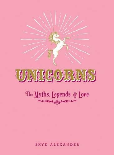 Download Unicorns: The Myths, Legends, & Lore