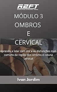 Livro MÓDULO 3 REABILITAÇÃO FUNCIONAL DO COMPLEXO DO OMBRO E COLUNA CERVICAL: A maneira mais fácil de lidar com a dor e as disfunções mais comuns que acometem ... (FORMAÇÃO EM REABILITAÇÃO NEUROMUSCULAR)