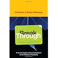 Break Through: From the Death of Environmentalism to the Politics ofPossibility