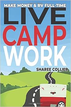 Live Camp Work: How to make money while living in an RV & travel full-time, plus 1000+ employers who hire RVers, by Sharee Collier Live Camp Work: How to make money while living in an RV & travel full-time, plus 1000+ employers who hire RVers, by Sharee Collier