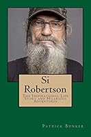 Si Robertson: The Inspirational Life Story and Hilarious Adventures of Si Robertson; Duck Dynasty Star, Family Man, and American Military Veteran 1495307956 Book Cover