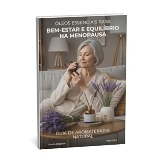 Livro Óleos Essenciais para Bem-Estar e Equilíbrio Hormonal na Menopausa: Um guia completo para mulheres que buscam alternativas naturais para viver esta fase com mais equilíbrio, serenidade e bem-estar