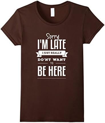 Women's Sorry I'm Late I Just Really Don't Want To Be Here - Funny T XL Brown