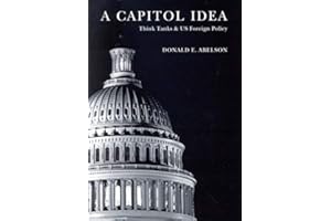 A Capitol Idea: Think Tanks And US Foreign Policy