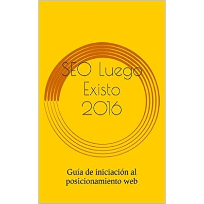 SEO Luego Existo 2016: Guía de iniciación al posicionamiento web SEO Luego Existo 2016: Guía de iniciación al posicionamiento web