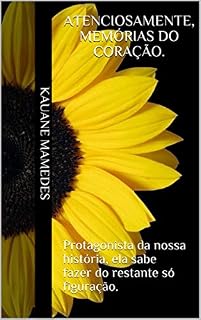 Livro Atenciosamente, memórias do coração.: Protagonista da nossa história, ela sabe fazer do restante só figuração.