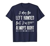 I May Be Left Handed But I'm Always Right T-Shirt
