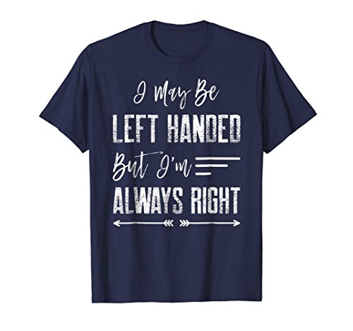 I May Be Left Handed But I'm Always Right T-Shirt