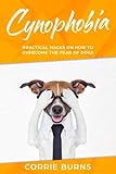 Cynophobia: Practical Hacks on How To Overcome the Fear of Dogs by Corrie Burns