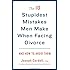 The 10 Stupidest Mistakes Men Make When Facing Divorce: And How to Avoid Them