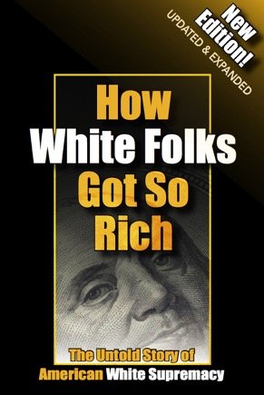How White Folks Got So Rich: The Untold Story of American White Supremacy (The Architecture of White Supremacy Book Series) Perfect Paperback - 2017