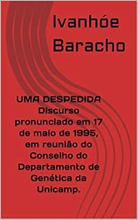 Livro UMA DESPEDIDA Discurso pronunciado em 17 de maio de 1995, em reunião do Conselho do Departamento de Genética da Unicamp.