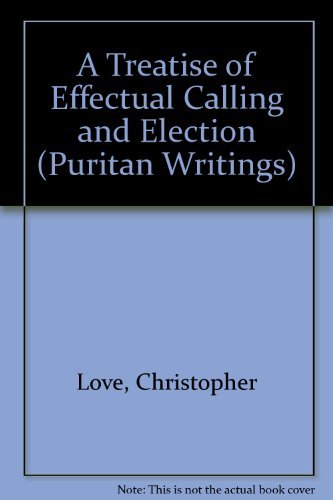A Treatise of Effectual Calling and Election (Puritan Writings) by Christopher Love