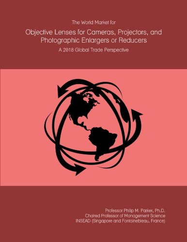 The World Market for Objective Lenses for Cameras, Projectors, and Photographic Enlargers or Reducers: A 2018 Global Trade Perspective