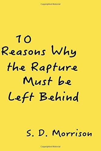 10 Reasons Why the Rapture Must be Left Behind Paperback โ November 15, 2015
