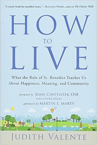 How to Live: What the Rule of St. Benedict Teaches Us About Happiness, Meaning, and Community, by Judith Valente