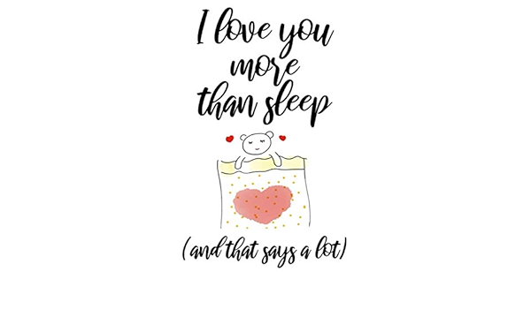 Funny I Love You More Than I Love You More Than Sleep Cute Funny Valentines Day Gift For Him / Her /  Man / Woman / Wife / Husband / Girlfriend / Boyfriend: Valentine's Day ...  Cute Love