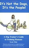 It's Not the Dogs, It's the People! A Dog Trainer's Guide to Training Humans by Nicole Wilde