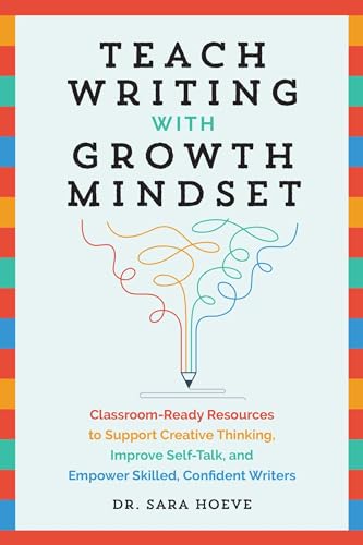 Teach Writing with Growth Mindset: Classroom-Ready Resources to Support Creative Thinking, Improve Self-Talk, and Empower Skilled, Confident Writers